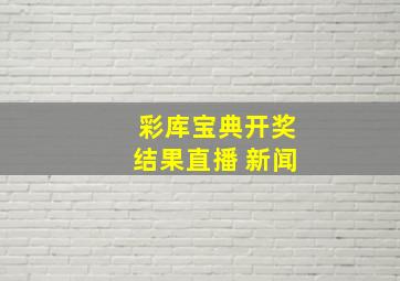 彩库宝典开奖结果直播 新闻